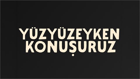 YÜZYÜZEYKEN KONUŞURUZ