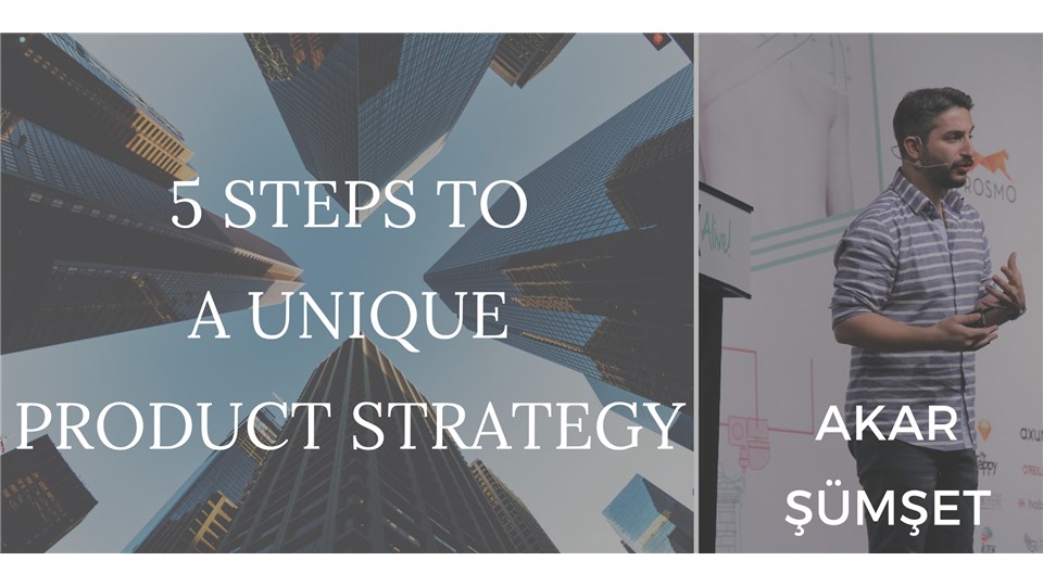 5 Steps to A Unique Product Strategy - 5 Adımda Eşsiz Ürün Stratejisi Oluşturma 