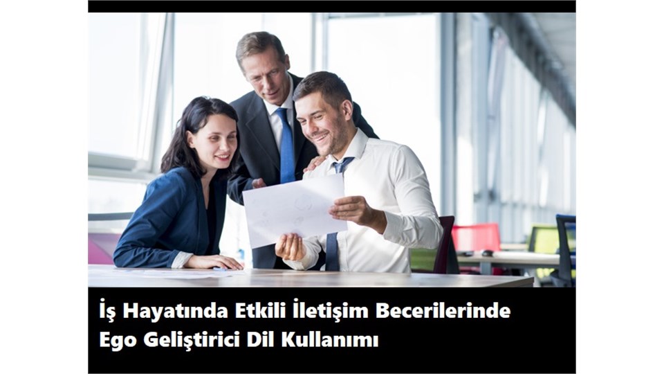 İş Hayatında Etkili İletişim Becerilerinde Ego Geliştirici Dil Kullanımı